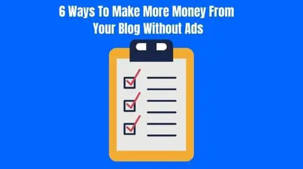 6 Ways To Make More Money From Your Blog Without Ads